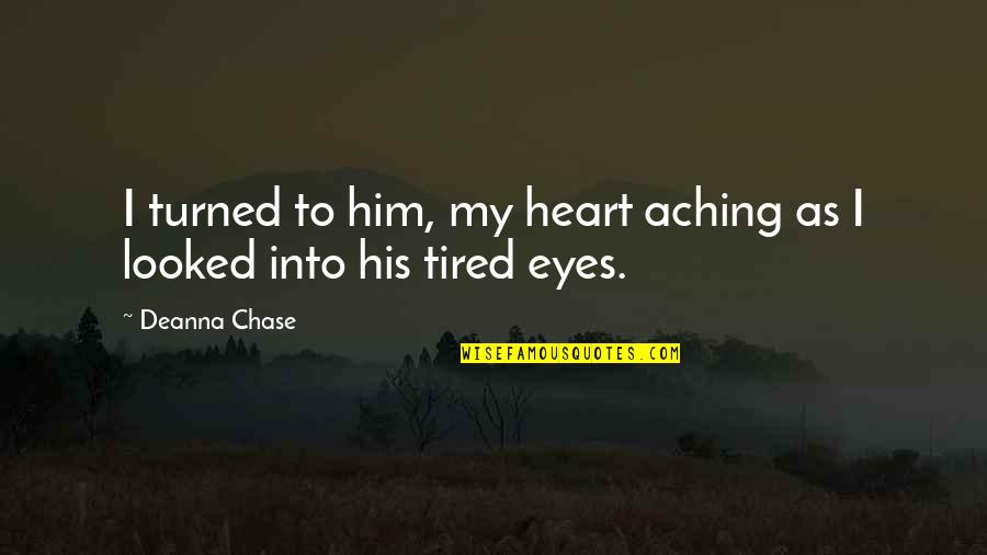 My Heart Aching Quotes By Deanna Chase: I turned to him, my heart aching as