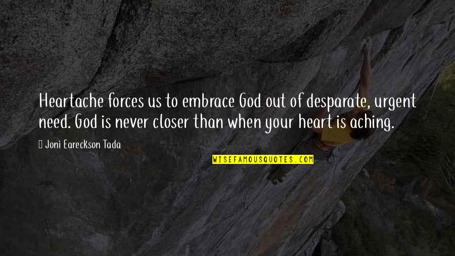 My Heart Aching Quotes By Joni Eareckson Tada: Heartache forces us to embrace God out of