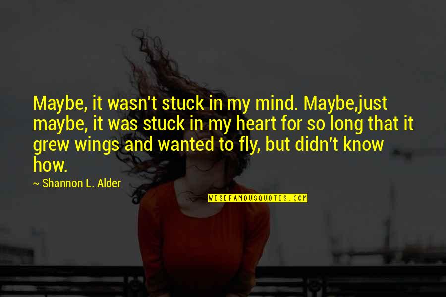 My Heart And Mind Quotes By Shannon L. Alder: Maybe, it wasn't stuck in my mind. Maybe,just
