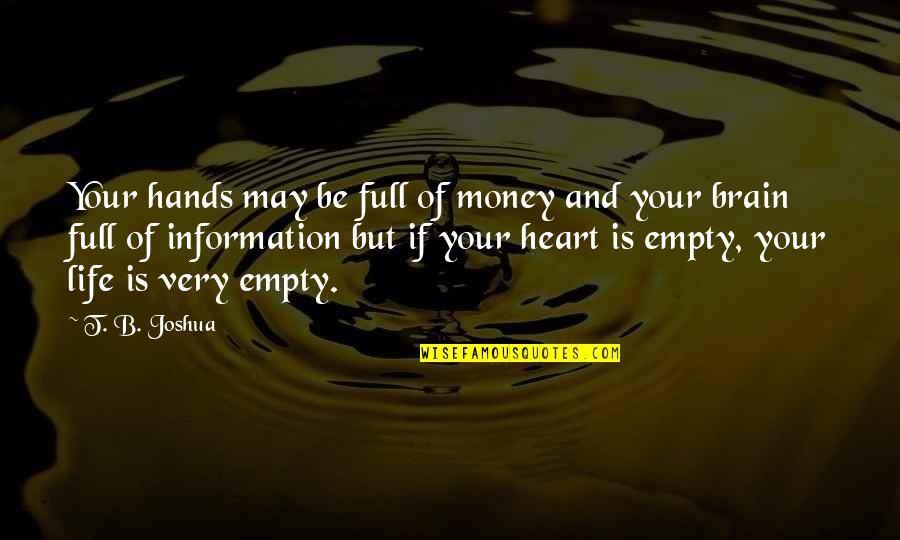 My Heart And My Brain Quotes By T. B. Joshua: Your hands may be full of money and My Heart And My Brain Quotes By T. B. Joshua: Your hands may be full of money and