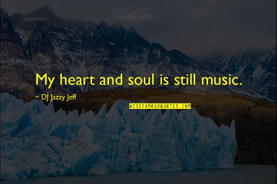 My Heart And Soul Quotes By DJ Jazzy Jeff: My heart and soul is still music.