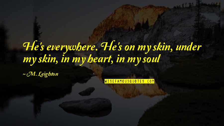 My Heart And Soul Quotes By M. Leighton: He's everywhere. He's on my skin, under my