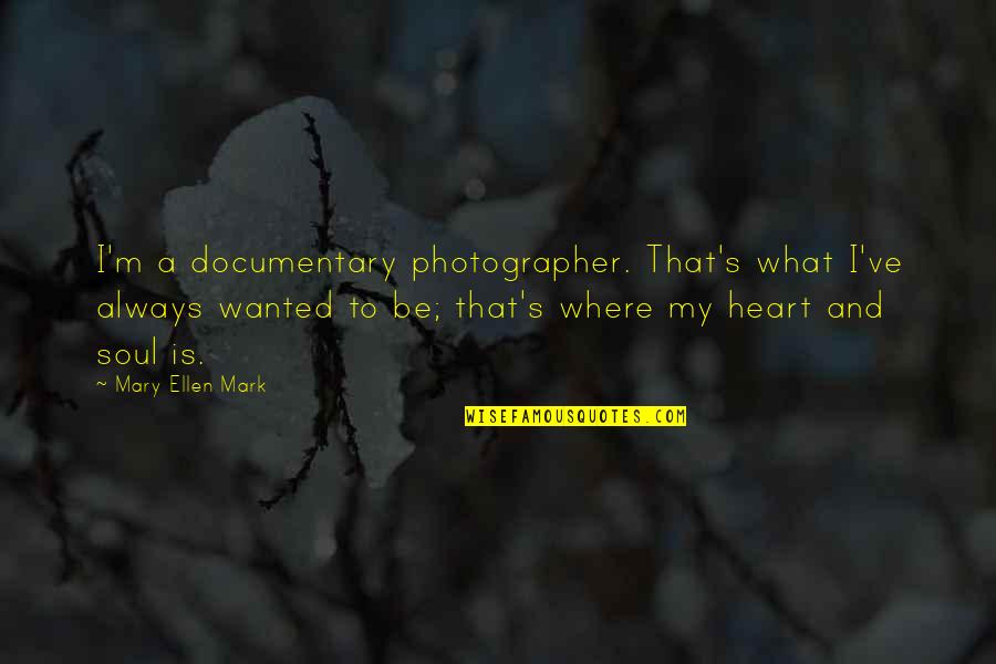 My Heart And Soul Quotes By Mary Ellen Mark: I'm a documentary photographer. That's what I've always