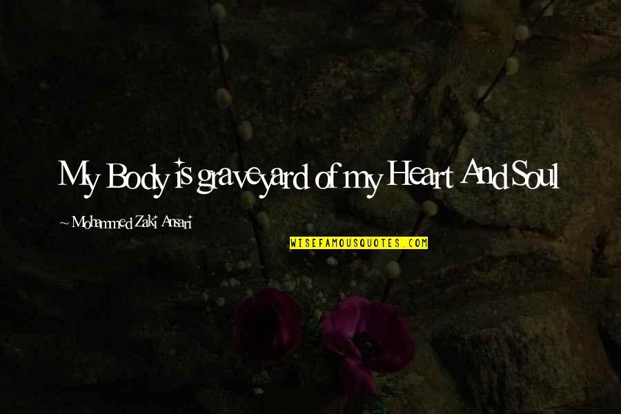 My Heart And Soul Quotes By Mohammed Zaki Ansari: My Body is graveyard of my Heart And My Heart And Soul Quotes By Mohammed Zaki Ansari: My Body is graveyard of my Heart And