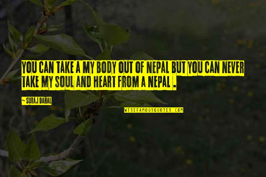 My Heart And Soul Quotes By Suraj Dahal: You can take a my body out of