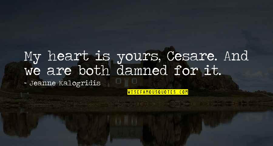 My Heart Be Damned Quotes By Jeanne Kalogridis: My heart is yours, Cesare. And we are My Heart Be Damned Quotes By Jeanne Kalogridis: My heart is yours, Cesare. And we are