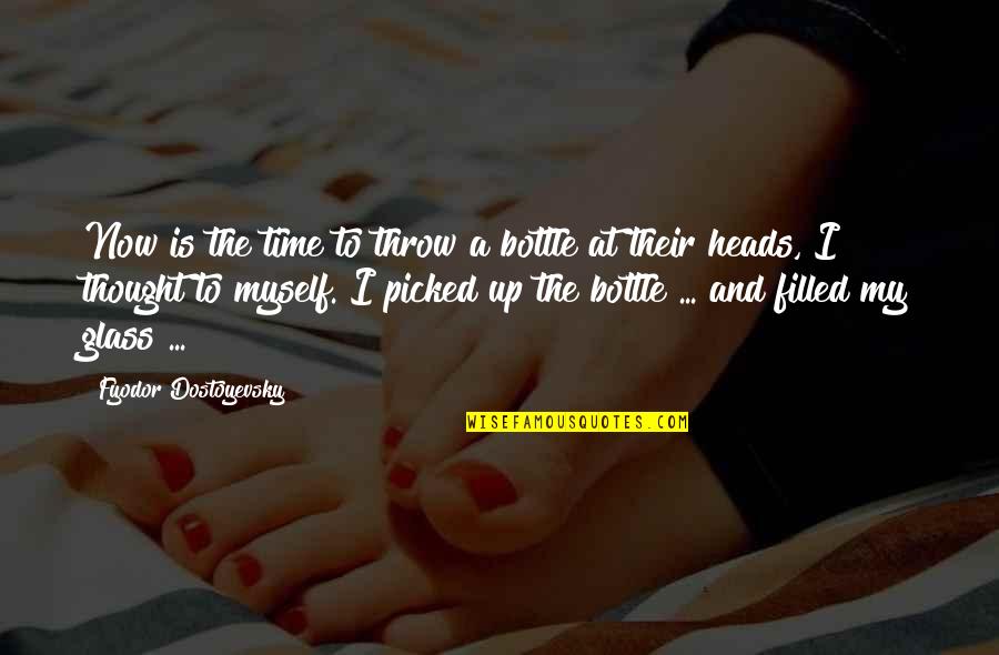 My Heart Beat Again Quotes By Fyodor Dostoyevsky: Now is the time to throw a bottle My Heart Beat Again Quotes By Fyodor Dostoyevsky: Now is the time to throw a bottle