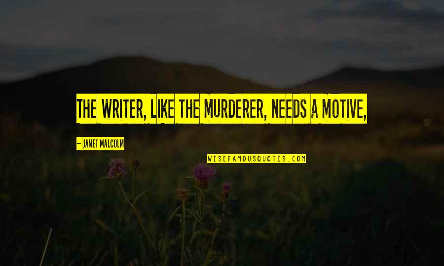 My Heart Beat Again Quotes By Janet Malcolm: The writer, like the murderer, needs a motive, My Heart Beat Again Quotes By Janet Malcolm: The writer, like the murderer, needs a motive,
