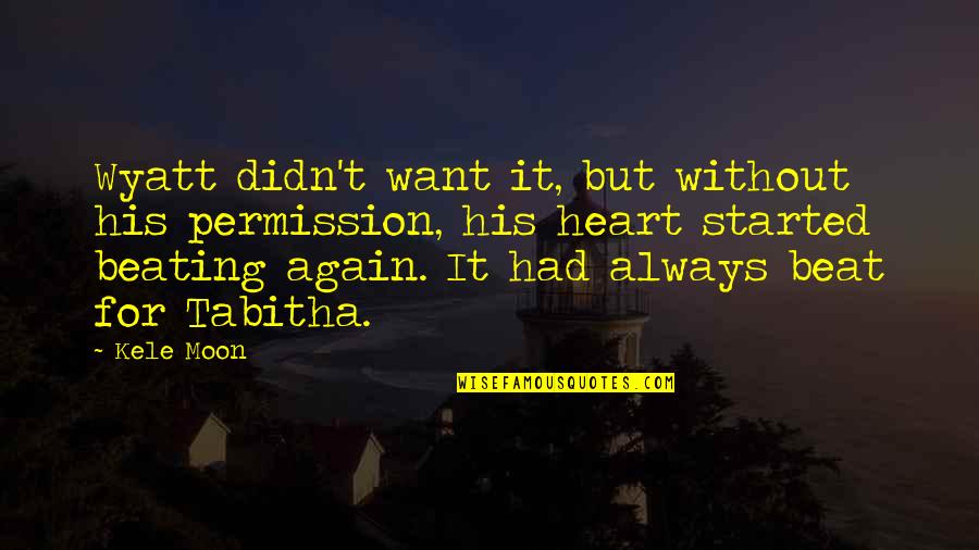 My Heart Beat Again Quotes By Kele Moon: Wyatt didn't want it, but without his permission, My Heart Beat Again Quotes By Kele Moon: Wyatt didn't want it, but without his permission,