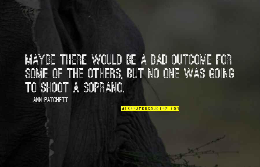 My Heart Beats So Fast Quotes By Ann Patchett: Maybe there would be a bad outcome for