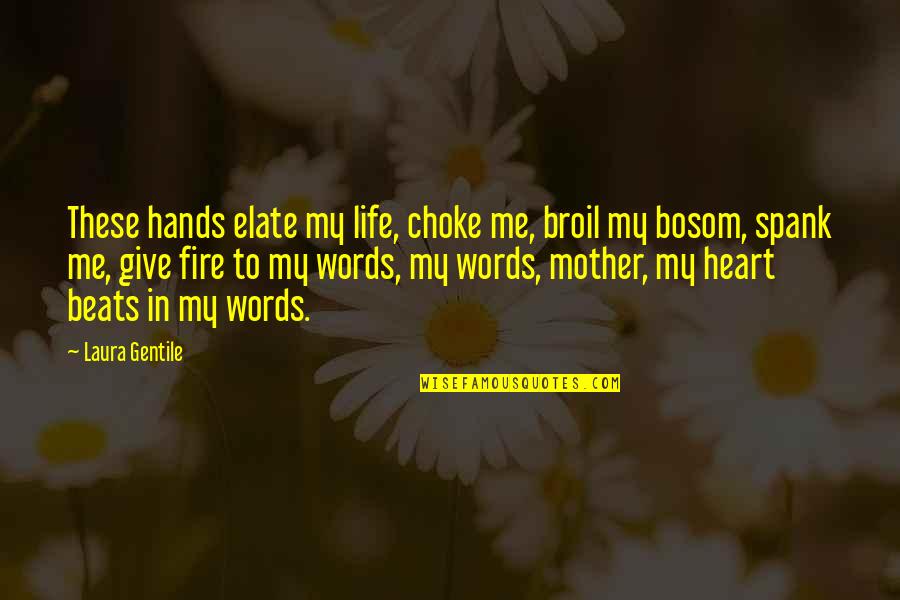 My Heart Beats You Quotes By Laura Gentile: These hands elate my life, choke me, broil