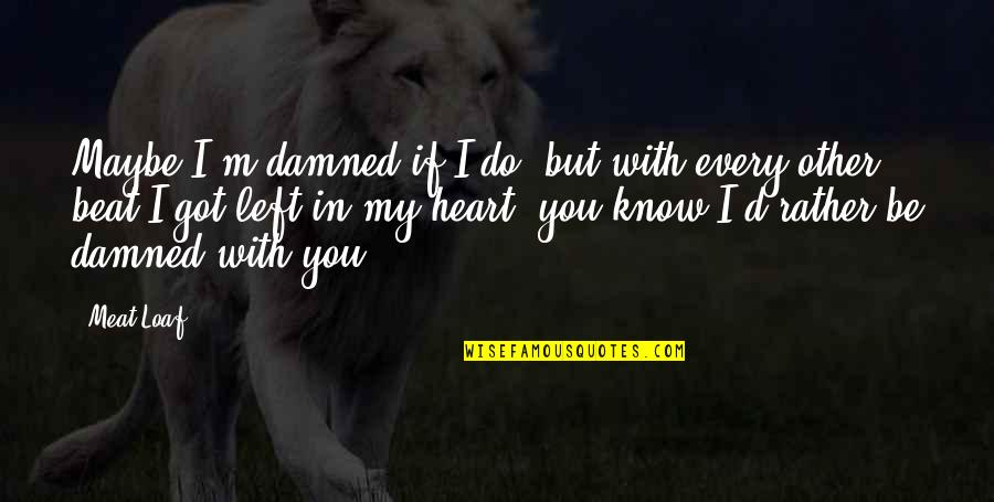 My Heart Beats You Quotes By Meat Loaf: Maybe I'm damned if I do, but with