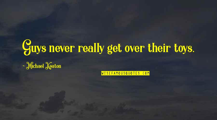 My Heart Belongs To Him Quotes By Michael Keaton: Guys never really get over their toys. My Heart Belongs To Him Quotes By Michael Keaton: Guys never really get over their toys.