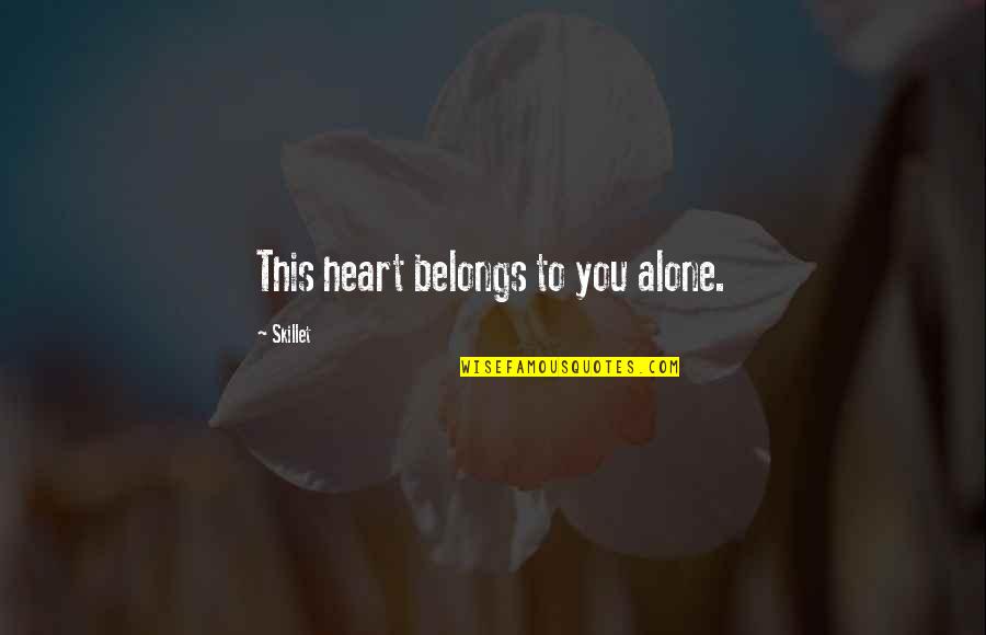 My Heart Belongs To Only You Quotes By Skillet: This heart belongs to you alone.