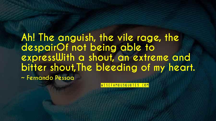 My Heart Bleeding Quotes By Fernando Pessoa: Ah! The anguish, the vile rage, the despairOf