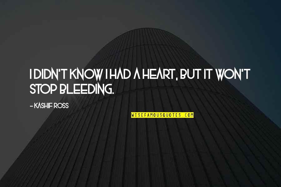 My Heart Bleeding Quotes By Kashif Ross: I didn't know I had a heart, but