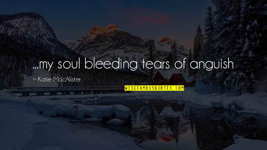 My Heart Bleeding Quotes By Katie MacAlister: ...my soul bleeding tears of anguish