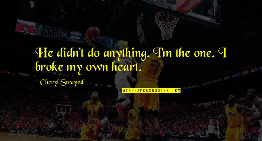 My Heart Broke Quotes By Cheryl Strayed: He didn't do anything. I'm the one. I