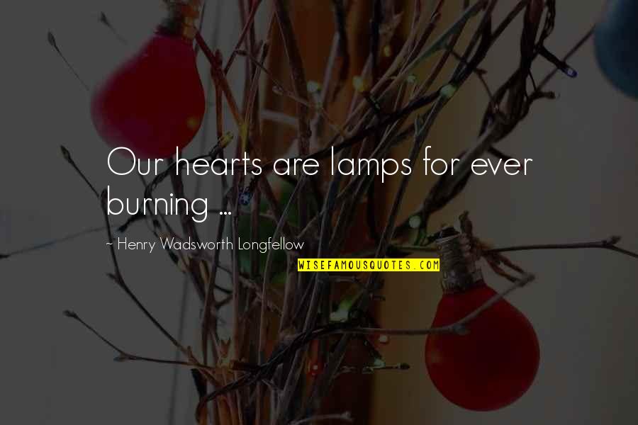 My Heart Burning Quotes By Henry Wadsworth Longfellow: Our hearts are lamps for ever burning ...