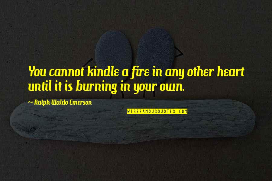 My Heart Burning Quotes By Ralph Waldo Emerson: You cannot kindle a fire in any other