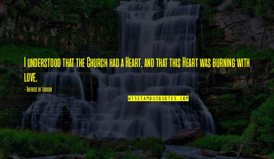 My Heart Burning Quotes By Therese Of Lisieux: I understood that the Church had a Heart, My Heart Burning Quotes By Therese Of Lisieux: I understood that the Church had a Heart,