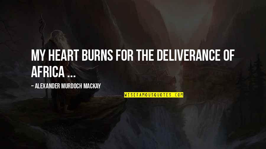 My Heart Burns Quotes By Alexander Murdoch Mackay: My heart burns for the deliverance of Africa My Heart Burns Quotes By Alexander Murdoch Mackay: My heart burns for the deliverance of Africa