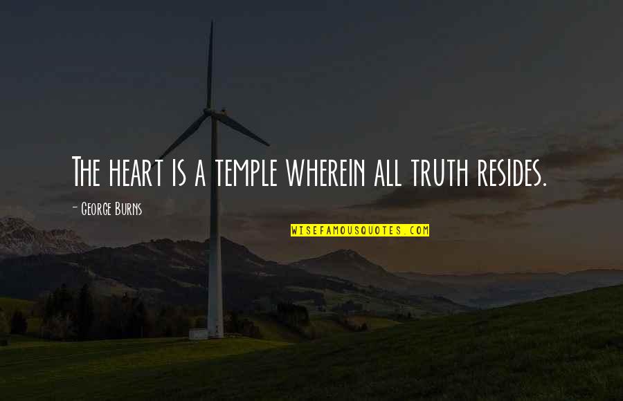 My Heart Burns Quotes By George Burns: The heart is a temple wherein all truth My Heart Burns Quotes By George Burns: The heart is a temple wherein all truth