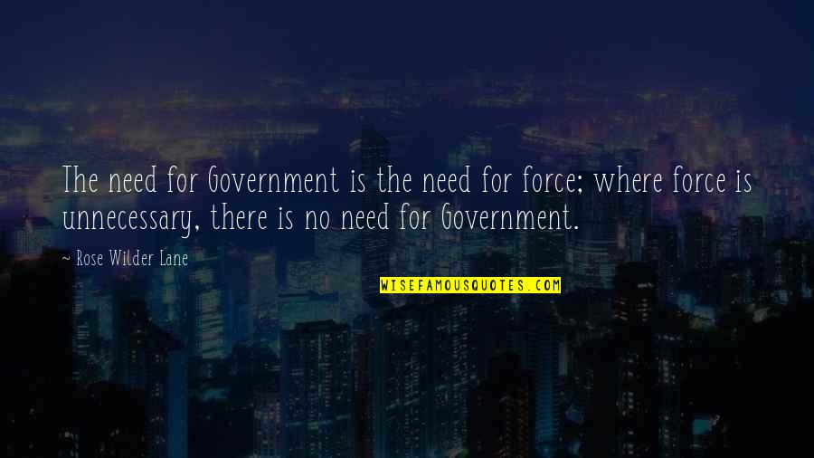 My Heart Cries For You Quotes By Rose Wilder Lane: The need for Government is the need for My Heart Cries For You Quotes By Rose Wilder Lane: The need for Government is the need for