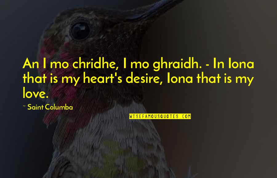 My Heart Desire Quotes By Saint Columba: An I mo chridhe, I mo ghraidh. - My Heart Desire Quotes By Saint Columba: An I mo chridhe, I mo ghraidh. -