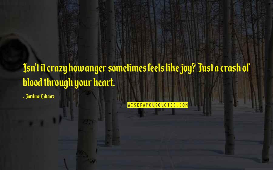 My Heart Feels Quotes By Jardine Libaire: Isn't it crazy how anger sometimes feels like