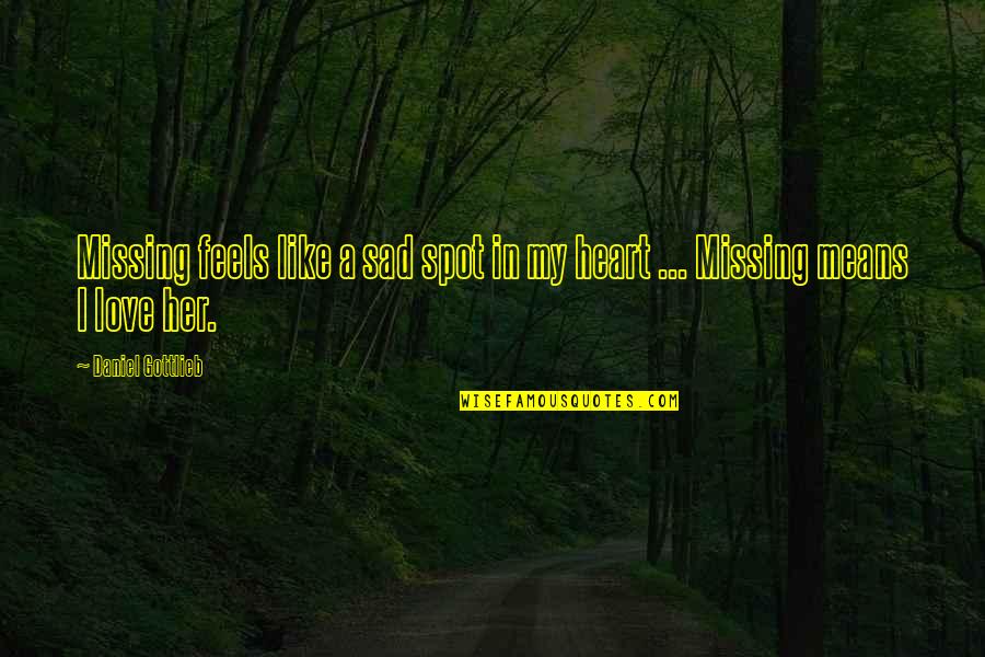 My Heart Feels So Sad Quotes By Daniel Gottlieb: Missing feels like a sad spot in my My Heart Feels So Sad Quotes By Daniel Gottlieb: Missing feels like a sad spot in my