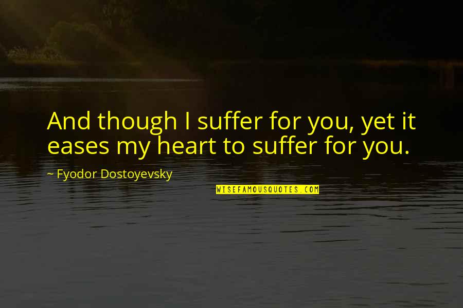 My Heart For You Quotes By Fyodor Dostoyevsky: And though I suffer for you, yet it My Heart For You Quotes By Fyodor Dostoyevsky: And though I suffer for you, yet it