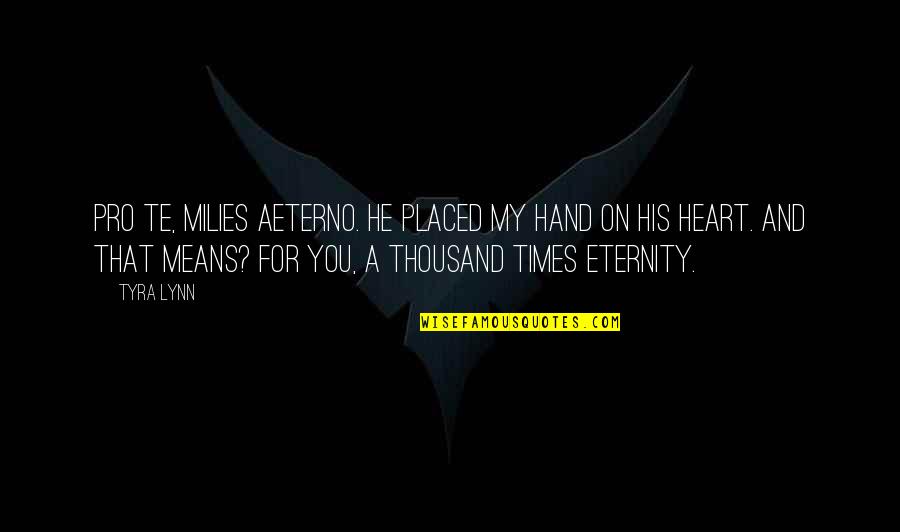 My Heart For You Quotes By Tyra Lynn: Pro te, milies aeterno. He placed my hand My Heart For You Quotes By Tyra Lynn: Pro te, milies aeterno. He placed my hand