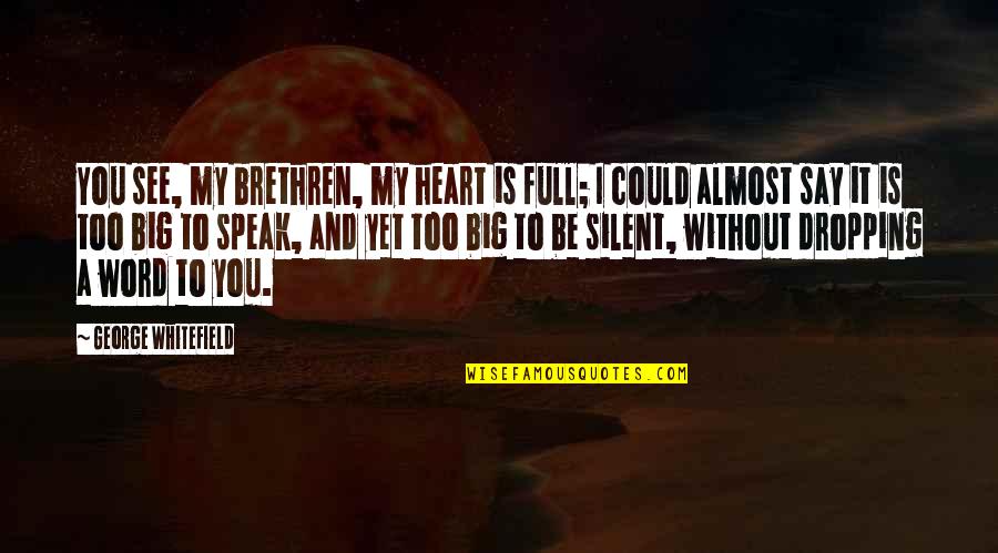 My Heart Full Quotes By George Whitefield: You see, my brethren, my heart is full; My Heart Full Quotes By George Whitefield: You see, my brethren, my heart is full;