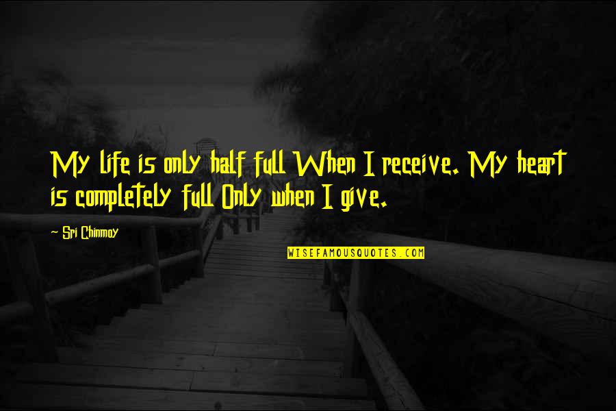 My Heart Full Quotes By Sri Chinmoy: My life is only half full When I My Heart Full Quotes By Sri Chinmoy: My life is only half full When I