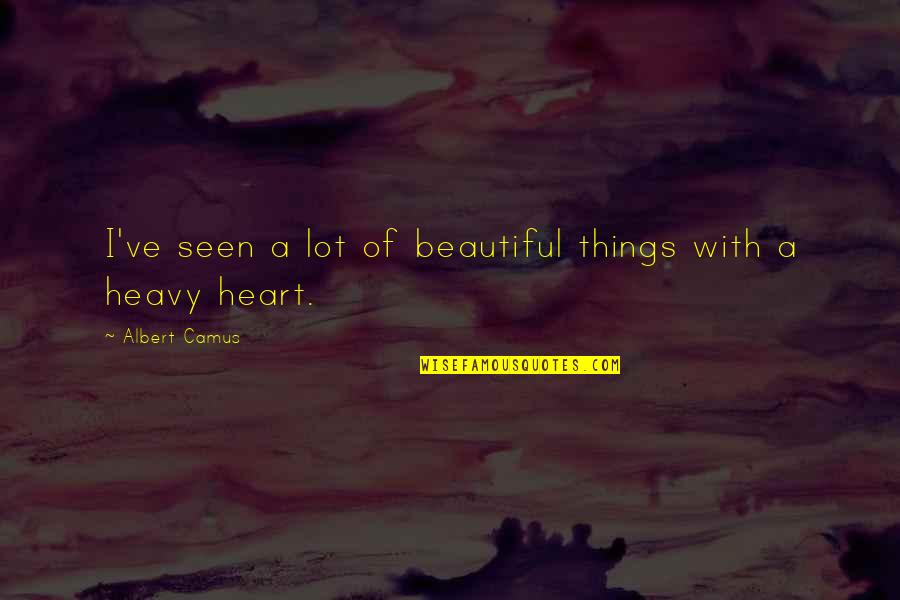 My Heart Heavy Quotes By Albert Camus: I've seen a lot of beautiful things with My Heart Heavy Quotes By Albert Camus: I've seen a lot of beautiful things with