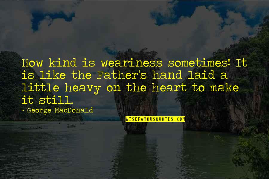 My Heart Heavy Quotes By George MacDonald: How kind is weariness sometimes! It is like My Heart Heavy Quotes By George MacDonald: How kind is weariness sometimes! It is like