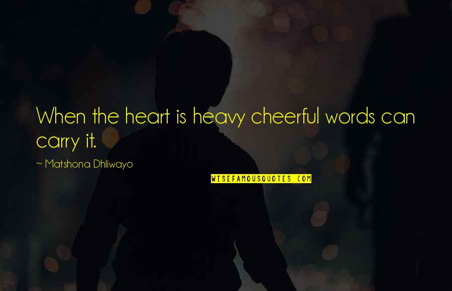 My Heart Heavy Quotes By Matshona Dhliwayo: When the heart is heavy cheerful words can My Heart Heavy Quotes By Matshona Dhliwayo: When the heart is heavy cheerful words can