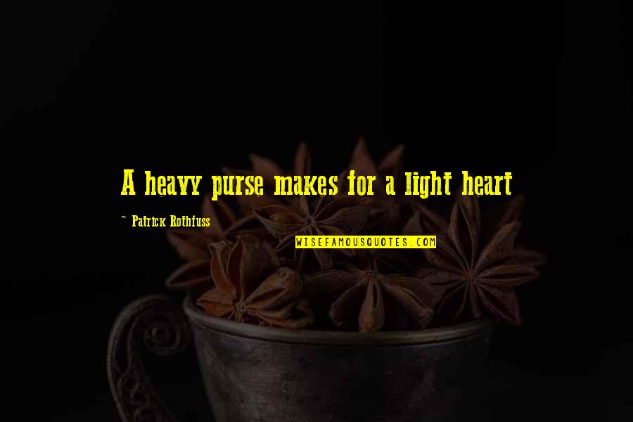 My Heart Heavy Quotes By Patrick Rothfuss: A heavy purse makes for a light heart My Heart Heavy Quotes By Patrick Rothfuss: A heavy purse makes for a light heart