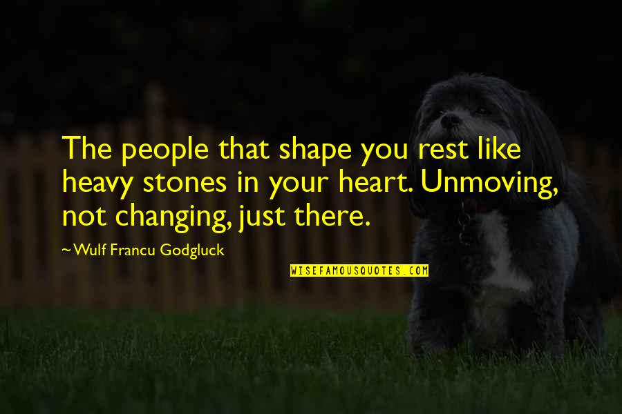 My Heart Heavy Quotes By Wulf Francu Godgluck: The people that shape you rest like heavy