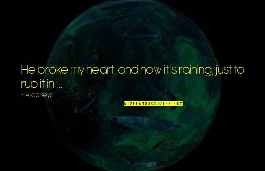 My Heart In Love Quotes By Alicia Keys: He broke my heart, and now it's raining,