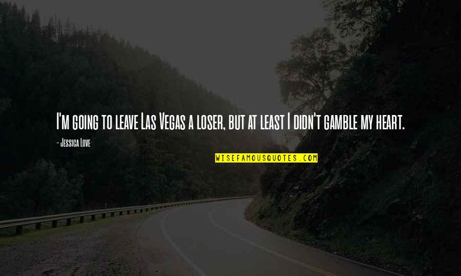 My Heart In Love Quotes By Jessica Love: I'm going to leave Las Vegas a loser,