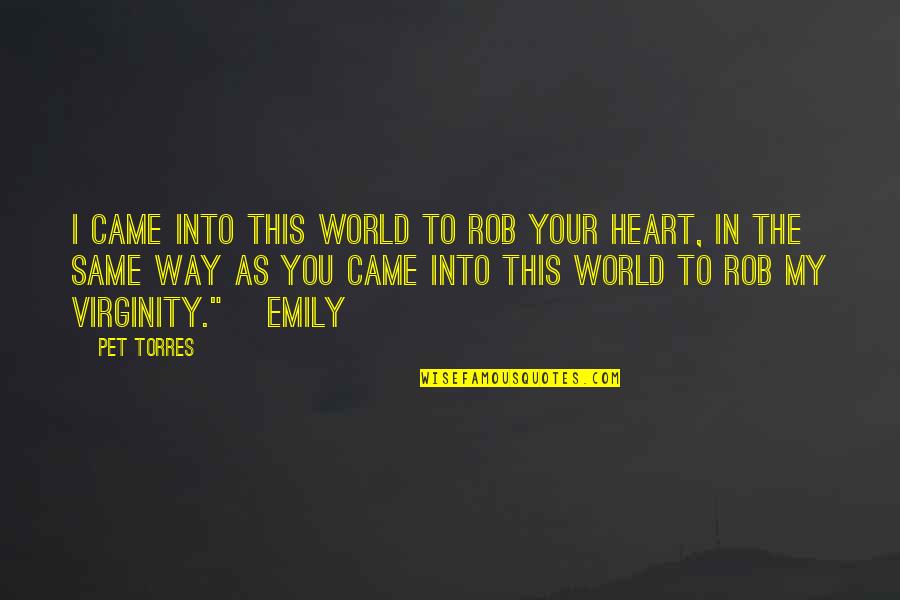 My Heart In Love Quotes By Pet Torres: I CAME INTO THIS WORLD TO ROB YOUR My Heart In Love Quotes By Pet Torres: I CAME INTO THIS WORLD TO ROB YOUR