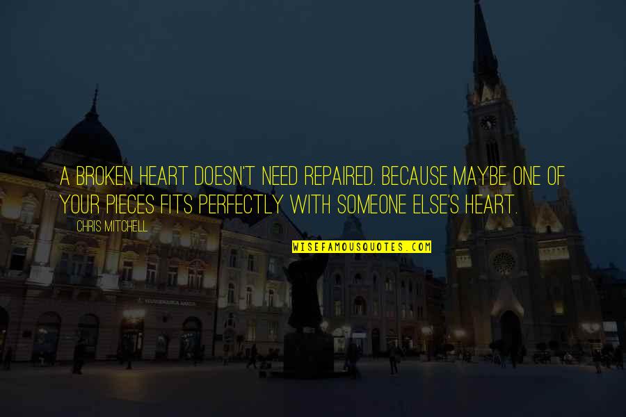 My Heart Is Broken Into Pieces Quotes By Chris Mitchell: A broken heart doesn't need repaired. Because maybe My Heart Is Broken Into Pieces Quotes By Chris Mitchell: A broken heart doesn't need repaired. Because maybe