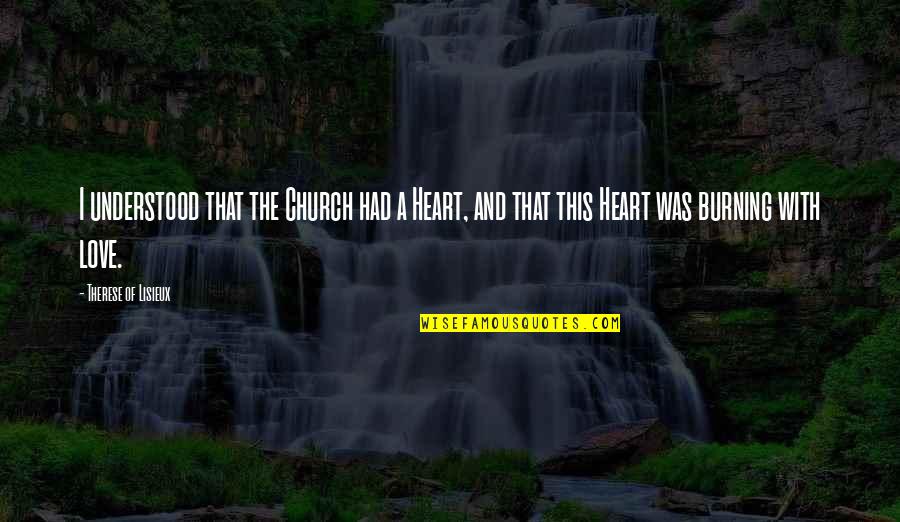 My Heart Is Burning For You Quotes By Therese Of Lisieux: I understood that the Church had a Heart, My Heart Is Burning For You Quotes By Therese Of Lisieux: I understood that the Church had a Heart,