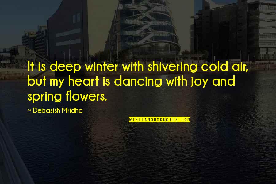 My Heart Is Cold Quotes By Debasish Mridha: It is deep winter with shivering cold air,