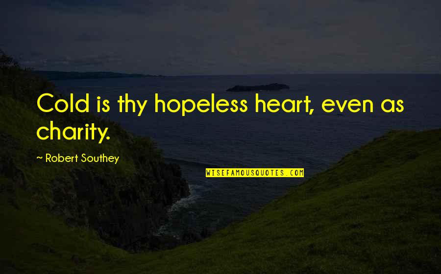 My Heart Is Cold Quotes By Robert Southey: Cold is thy hopeless heart, even as charity.