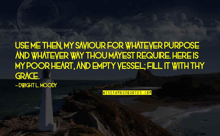 My Heart Is Empty Quotes By Dwight L. Moody: Use me then, my Saviour for whatever purpose My Heart Is Empty Quotes By Dwight L. Moody: Use me then, my Saviour for whatever purpose