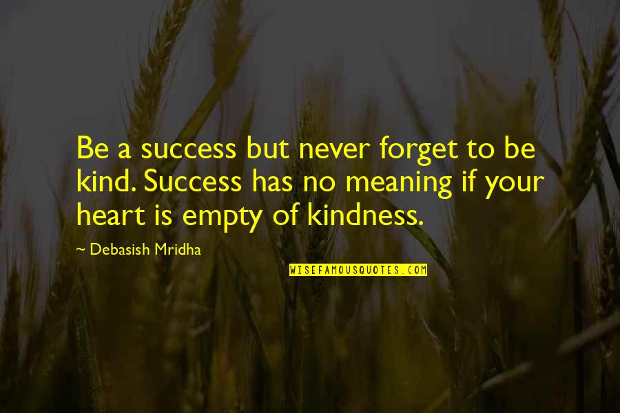 My Heart Is Empty Without You Quotes By Debasish Mridha: Be a success but never forget to be My Heart Is Empty Without You Quotes By Debasish Mridha: Be a success but never forget to be