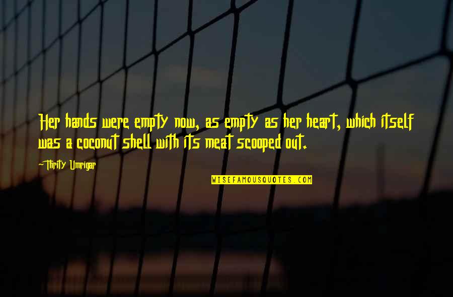 My Heart Is Empty Without You Quotes By Thrity Umrigar: Her hands were empty now, as empty as My Heart Is Empty Without You Quotes By Thrity Umrigar: Her hands were empty now, as empty as